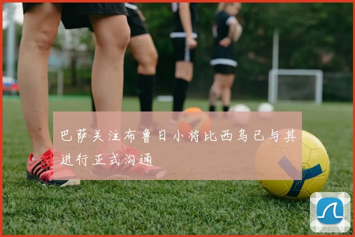 巴萨关注布鲁日小将比西乌已与其进行正式沟通