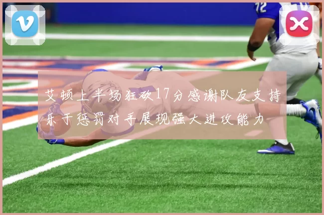 艾顿上半场狂砍17分感谢队友支持乐于惩罚对手展现强大进攻能力