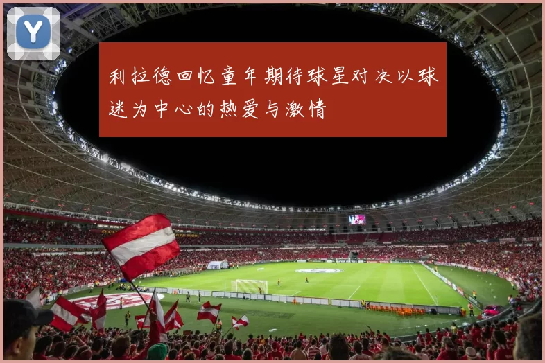 利拉德回忆童年期待球星对决以球迷为中心的热爱与激情