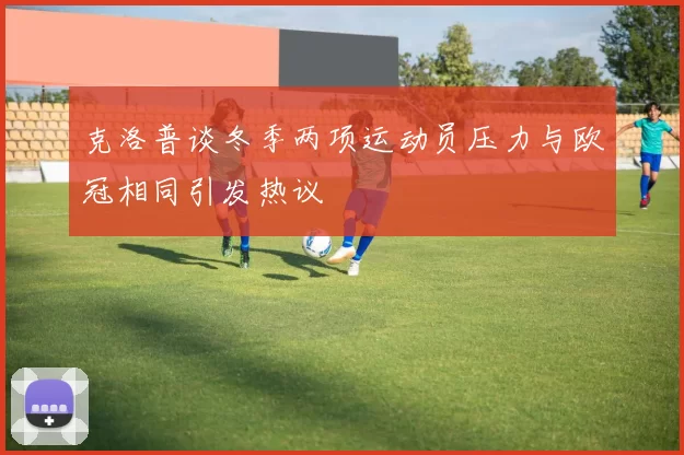 克洛普谈冬季两项运动员压力与欧冠相同引发热议
