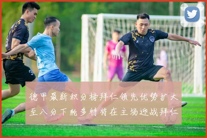 德甲最新积分榜拜仁领先优势扩大至八分下轮多特将在主场迎战拜仁
