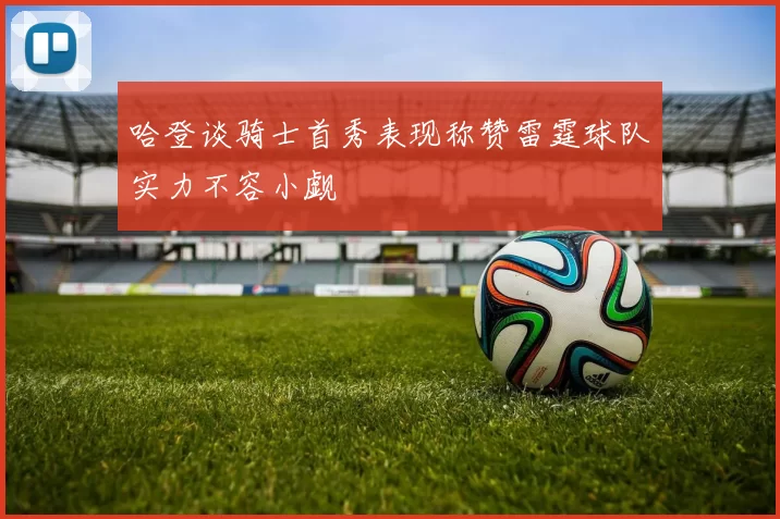 哈登谈骑士首秀表现称赞雷霆球队实力不容小觑