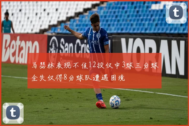 马瑟林表现不佳12投仅中3球三分球全失仅得8分球队遭遇困境