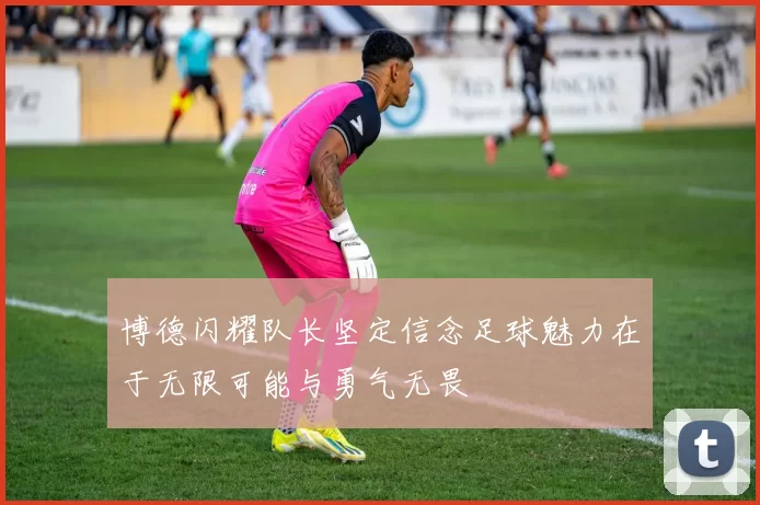 博德闪耀队长坚定信念足球魅力在于无限可能与勇气无畏