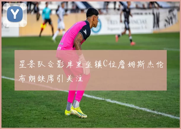 星条队合影库里坐镇C位詹姆斯杰伦布朗缺席引关注