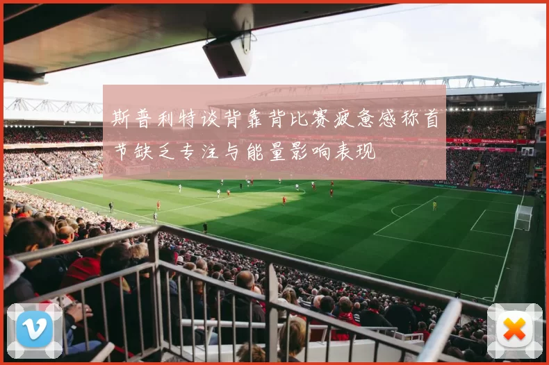 斯普利特谈背靠背比赛疲惫感称首节缺乏专注与能量影响表现